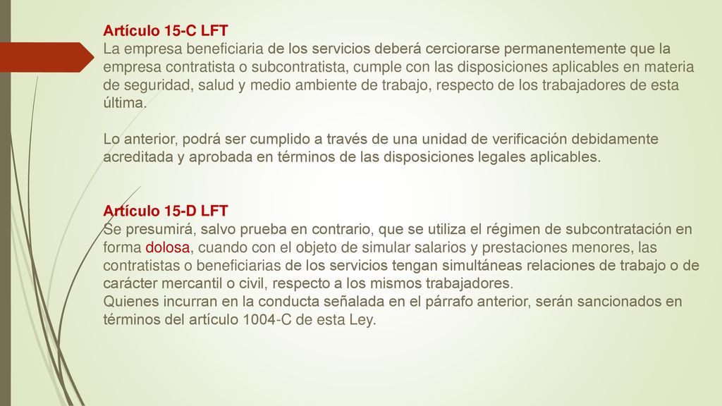Artículo 15-C LFT La empresa beneficiaria de los servicios deberá cerciorarse permanentemente que la empresa contratista o subcontratista, cumple con las disposiciones aplicables en materia de seguridad, salud y medio ambiente de trabajo, respecto de los trabajadores de esta última.