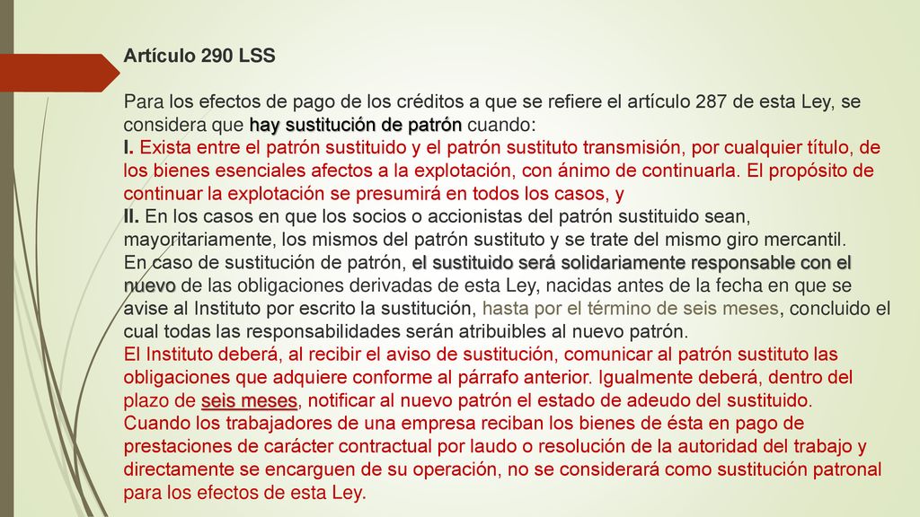 Artículo 290 LSS Para los efectos de pago de los créditos a que se refiere el artículo 287 de esta Ley, se considera que hay sustitución de patrón cuando: I.