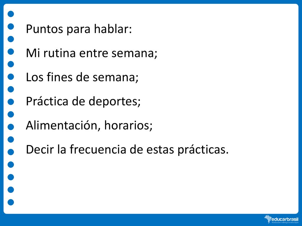 Puntos para hablar: Mi rutina entre semana; Los fines de semana; Práctica de deportes; Alimentación, horarios;