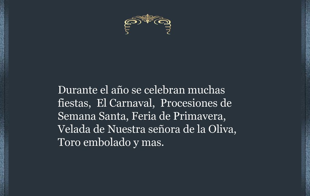 Durante el año se celebran muchas fiestas, El Carnaval, Procesiones de Semana Santa, Feria de Primavera, Velada de Nuestra señora de la Oliva, Toro embolado y mas.