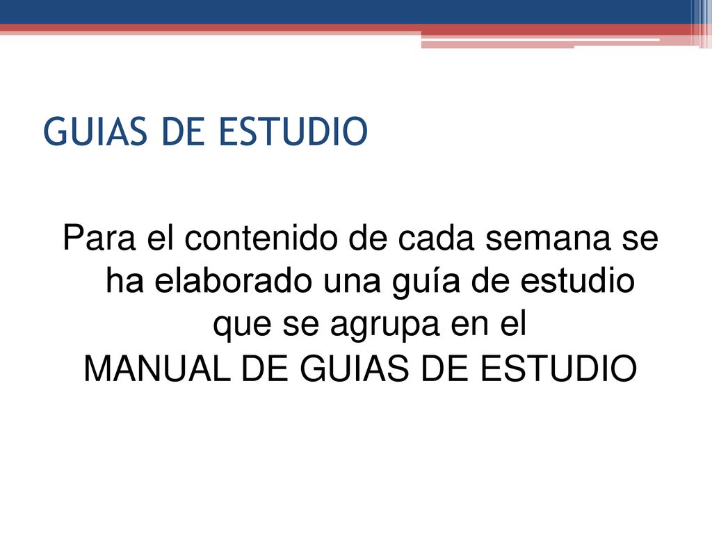 GUIAS DE ESTUDIO Para el contenido de cada semana se ha elaborado una guía de estudio que se agrupa en el MANUAL DE GUIAS DE ESTUDIO
