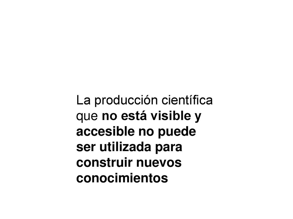 La producción científica que no está visible y accesible no puede ser utilizada para construir nuevos conocimientos