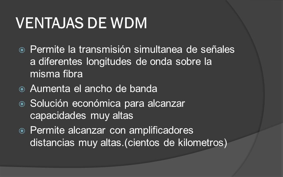 VENTAJAS DE WDM Permite la transmisión simultanea de señales a diferentes longitudes de onda sobre la misma fibra.