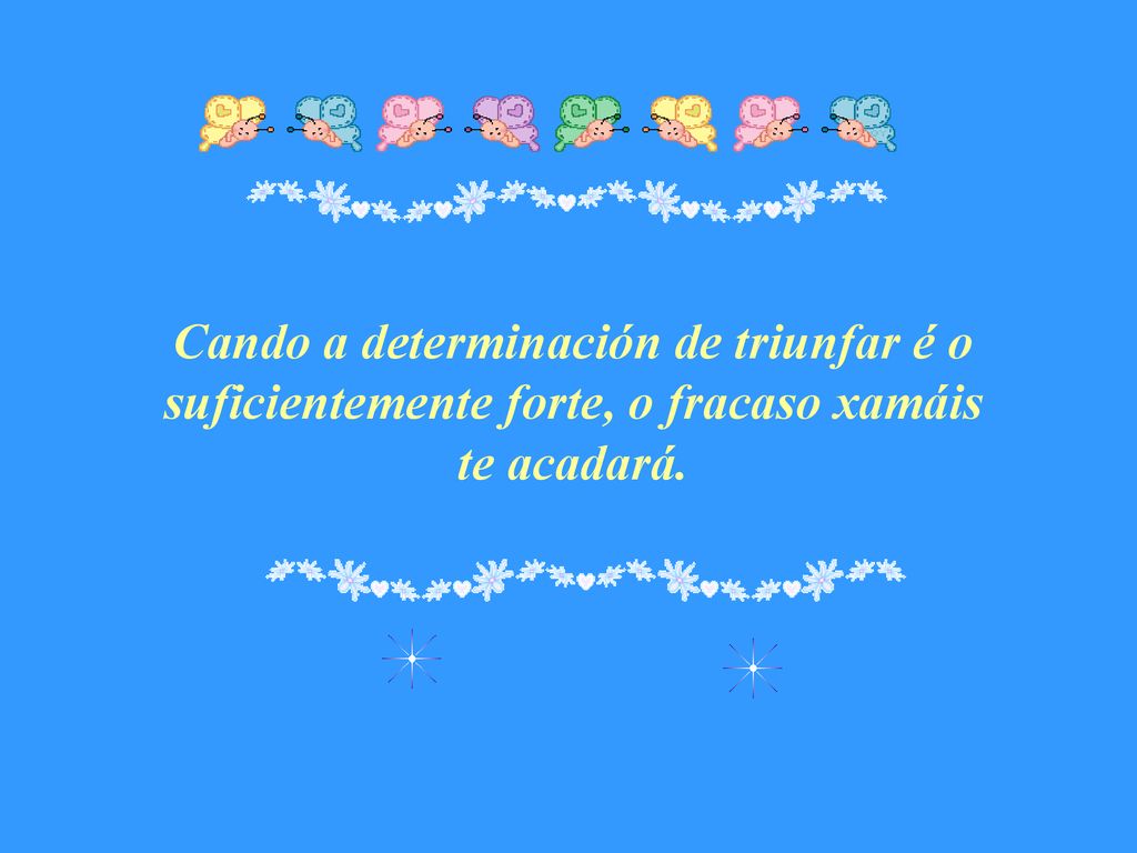 Cando a determinación de triunfar é o suficientemente forte, o fracaso xamáis te acadará.