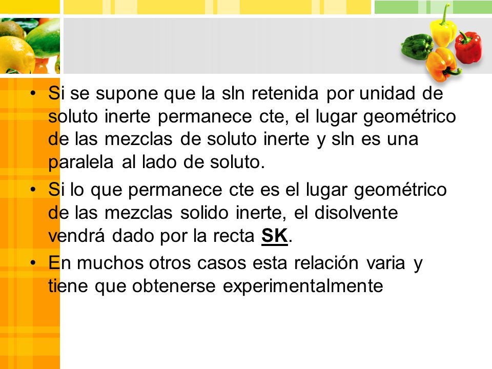 Si se supone que la sln retenida por unidad de soluto inerte permanece cte, el lugar geométrico de las mezclas de soluto inerte y sln es una paralela al lado de soluto.