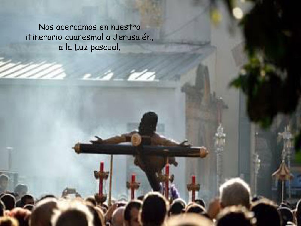 Nos acercamos en nuestro itinerario cuaresmal a Jerusalén, a la Luz pascual.