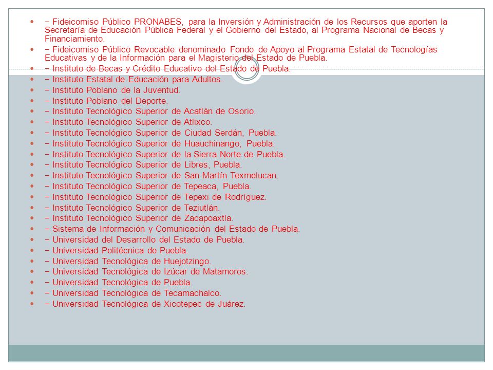 − Fideicomiso Público PRONABES, para la Inversión y Administración de los Recursos que aporten la Secretaría de Educación Pública Federal y el Gobierno del Estado, al Programa Nacional de Becas y Financiamiento.