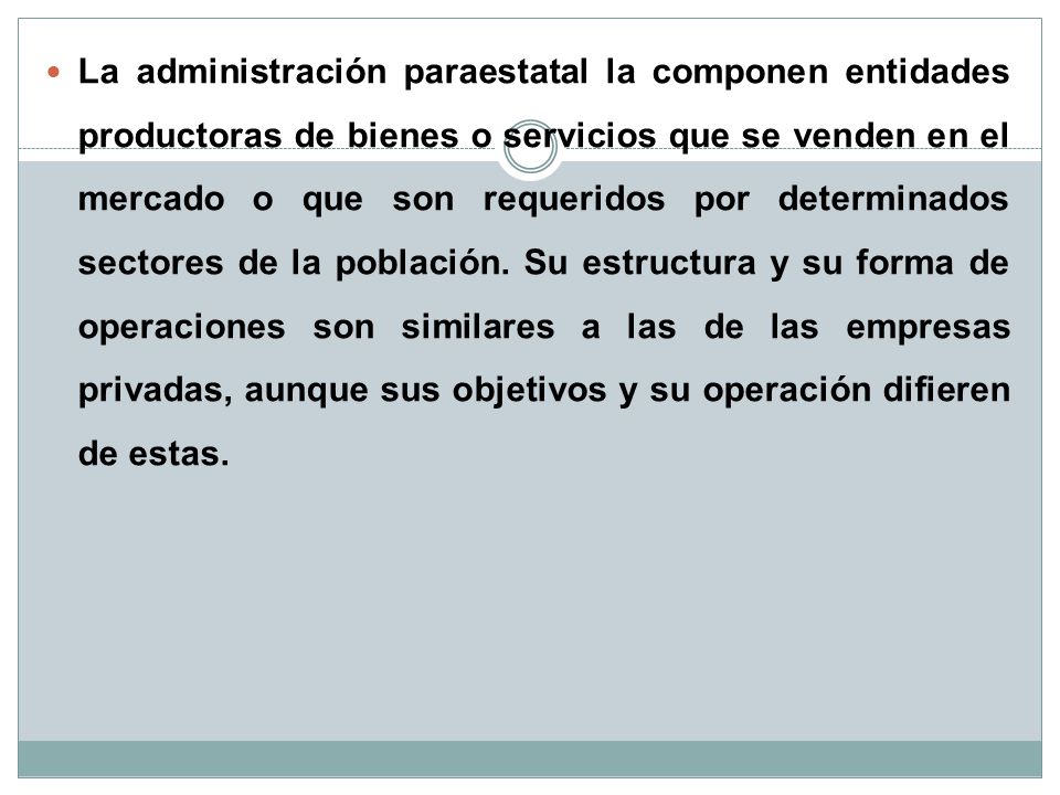 La administración paraestatal la componen entidades productoras de bienes o servicios que se venden en el mercado o que son requeridos por determinados sectores de la población.