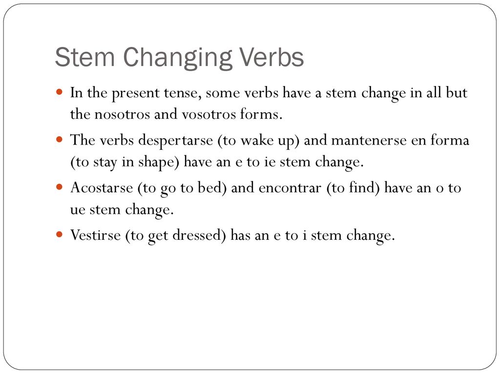 Stem Changing Verbs In the present tense, some verbs have a stem change in all but the nosotros and vosotros forms.