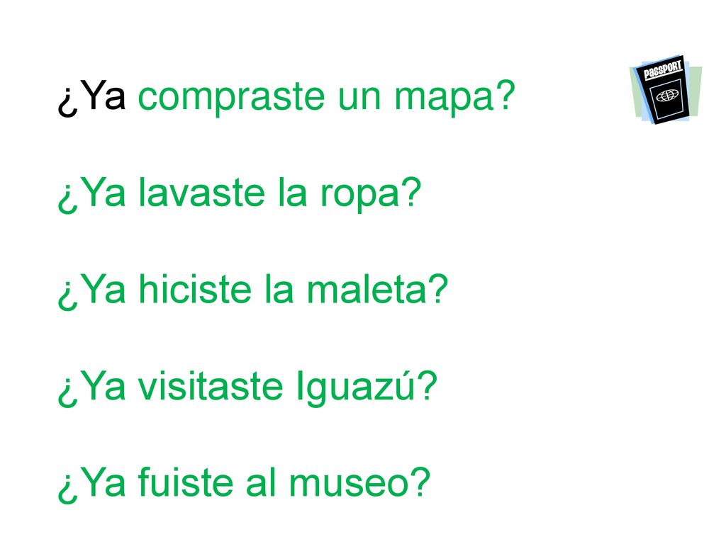 ¿Ya compraste un mapa. ¿Ya lavaste la ropa. ¿Ya hiciste la maleta.