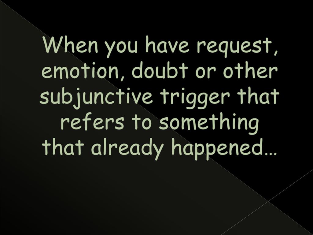 When you have request, emotion, doubt or other subjunctive trigger that refers to something that already happened…