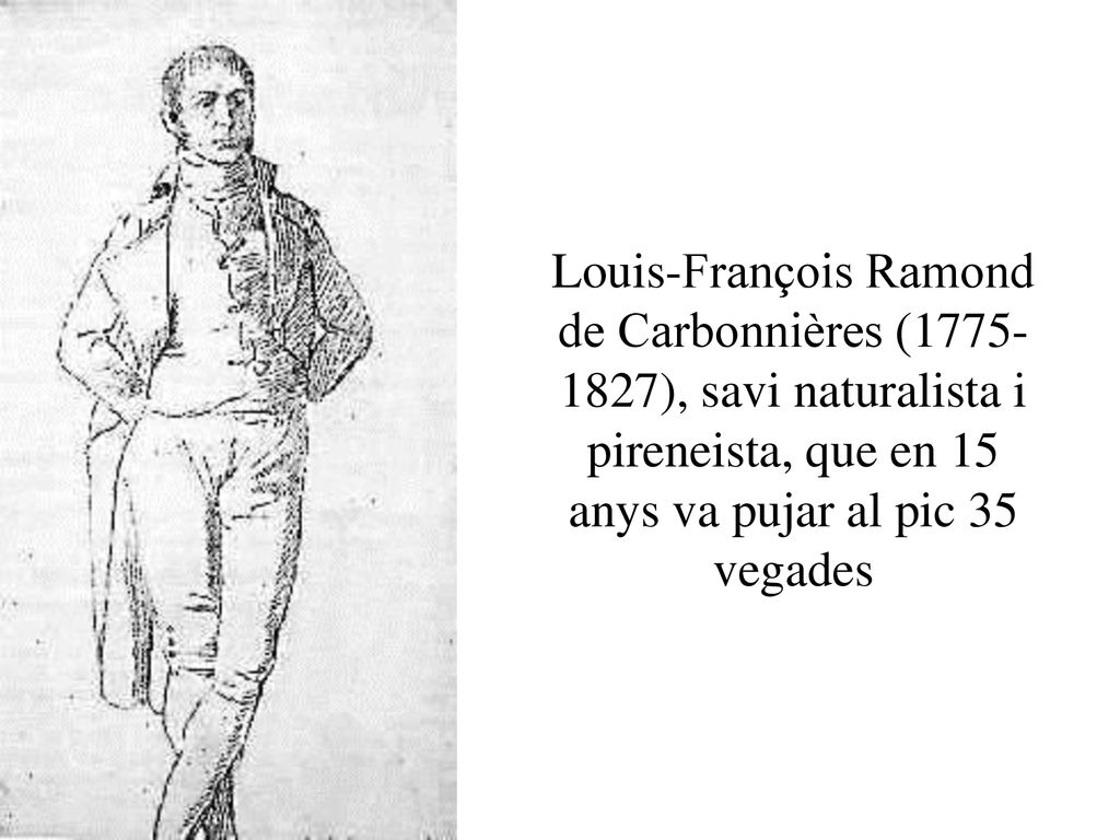 Louis-François Ramond de Carbonnières ( ), savi naturalista i pireneista, que en 15 anys va pujar al pic 35 vegades