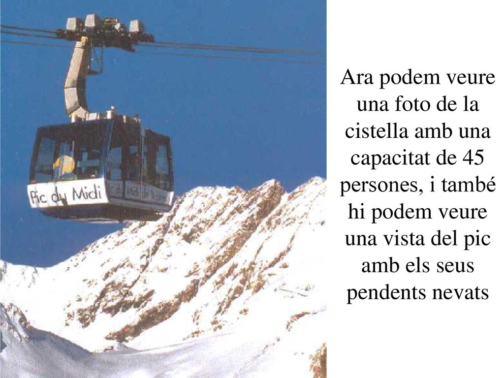 Ara podem veure una foto de la cistella amb una capacitat de 45 persones, i també hi podem veure una vista del pic amb els seus pendents nevats