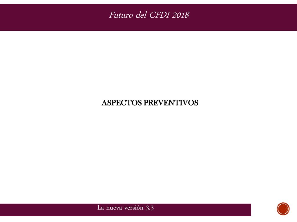 Futuro del CFDI 2018 ASPECTOS PREVENTIVOS La nueva versión 3.3