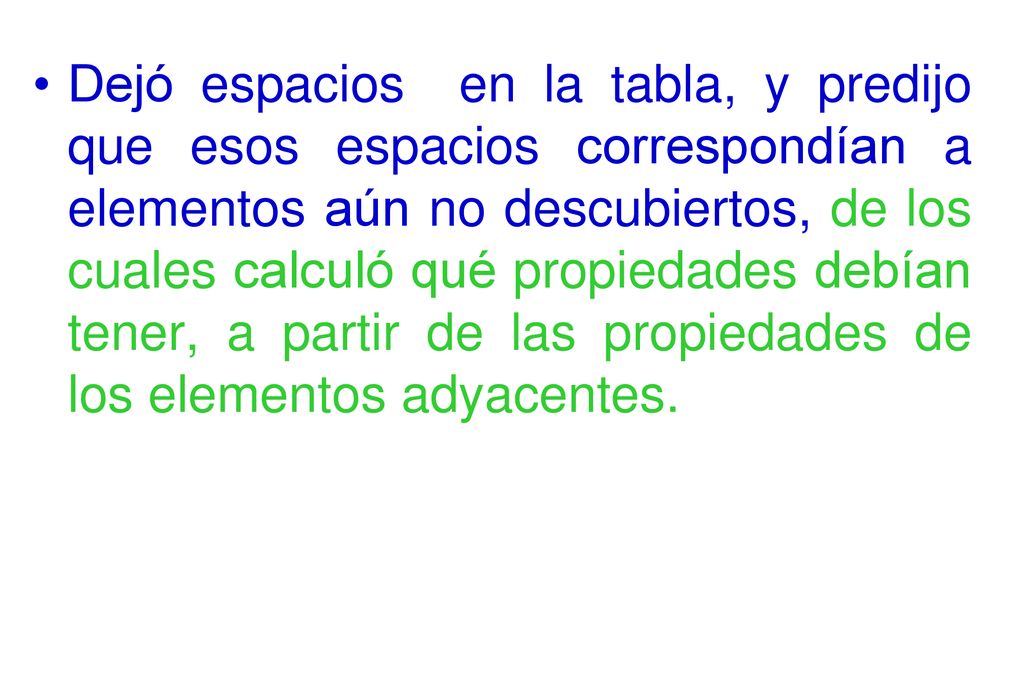 Dejó espacios en la tabla, y predijo que esos espacios correspondían a elementos aún no descubiertos, de los cuales calculó qué propiedades debían tener, a partir de las propiedades de los elementos adyacentes.