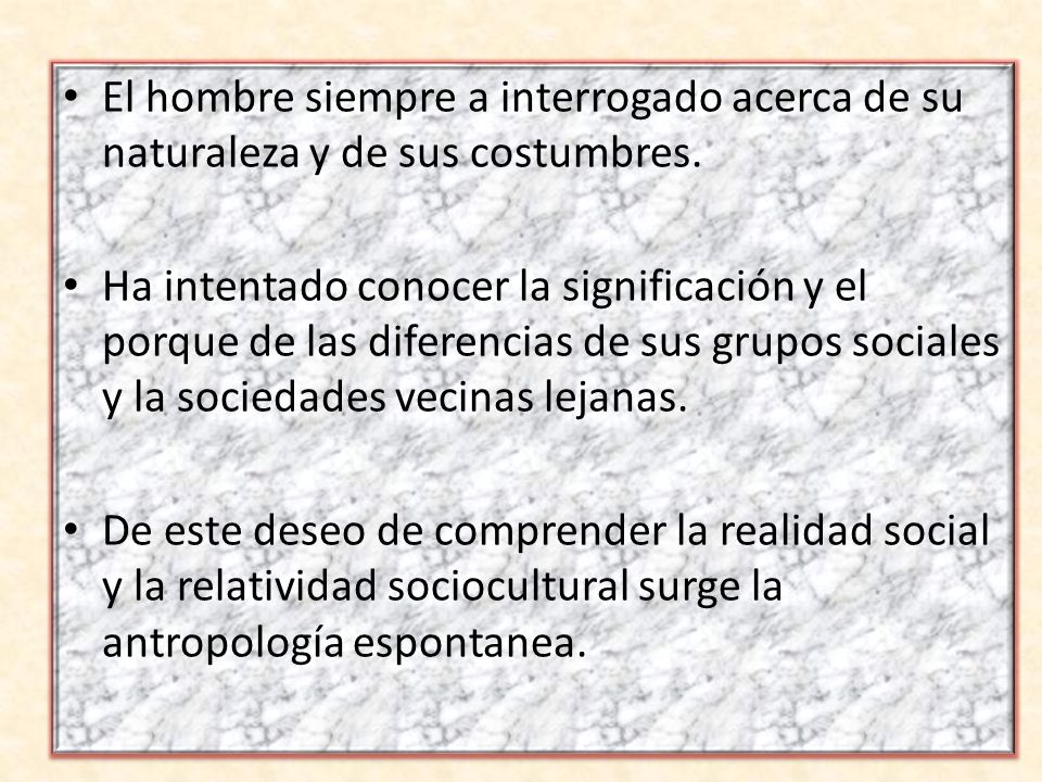 El hombre siempre a interrogado acerca de su naturaleza y de sus costumbres.