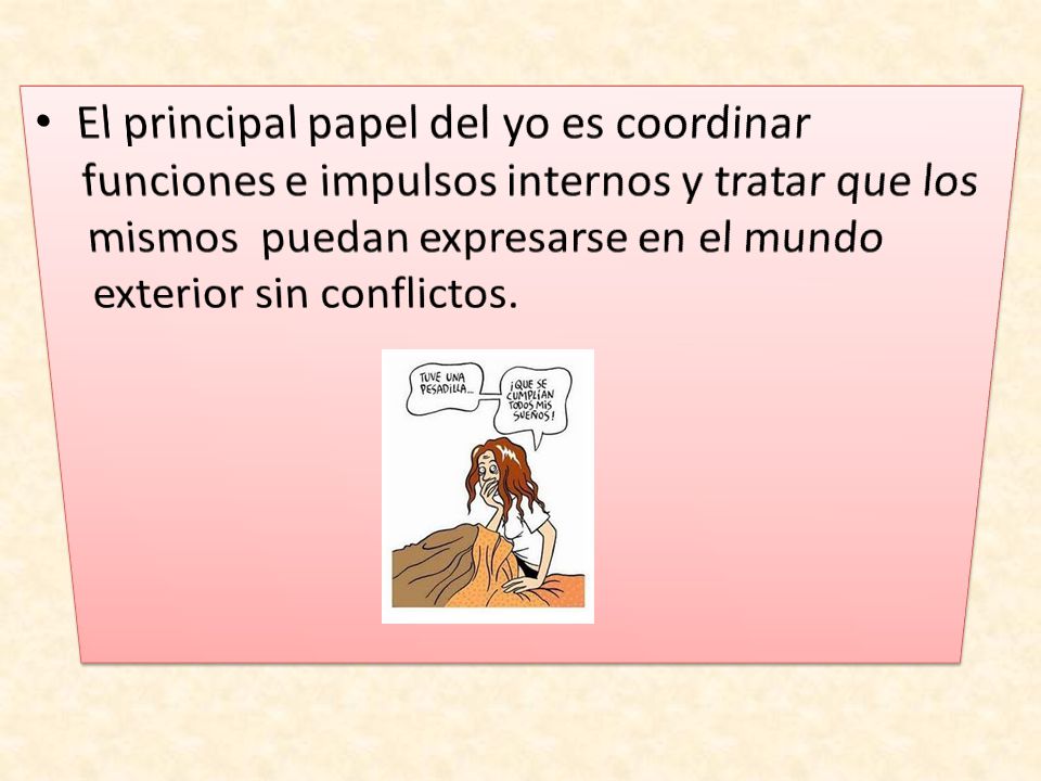 El principal papel del yo es coordinar funciones e impulsos internos y tratar que los mismos puedan expresarse en el mundo exterior sin conflictos.