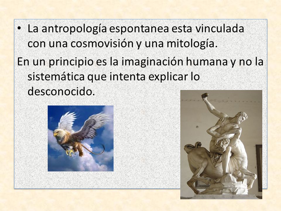 La antropología espontanea esta vinculada con una cosmovisión y una mitología.