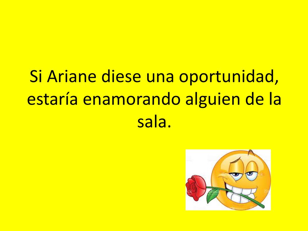 Si Ariane diese una oportunidad, estaría enamorando alguien de la sala.