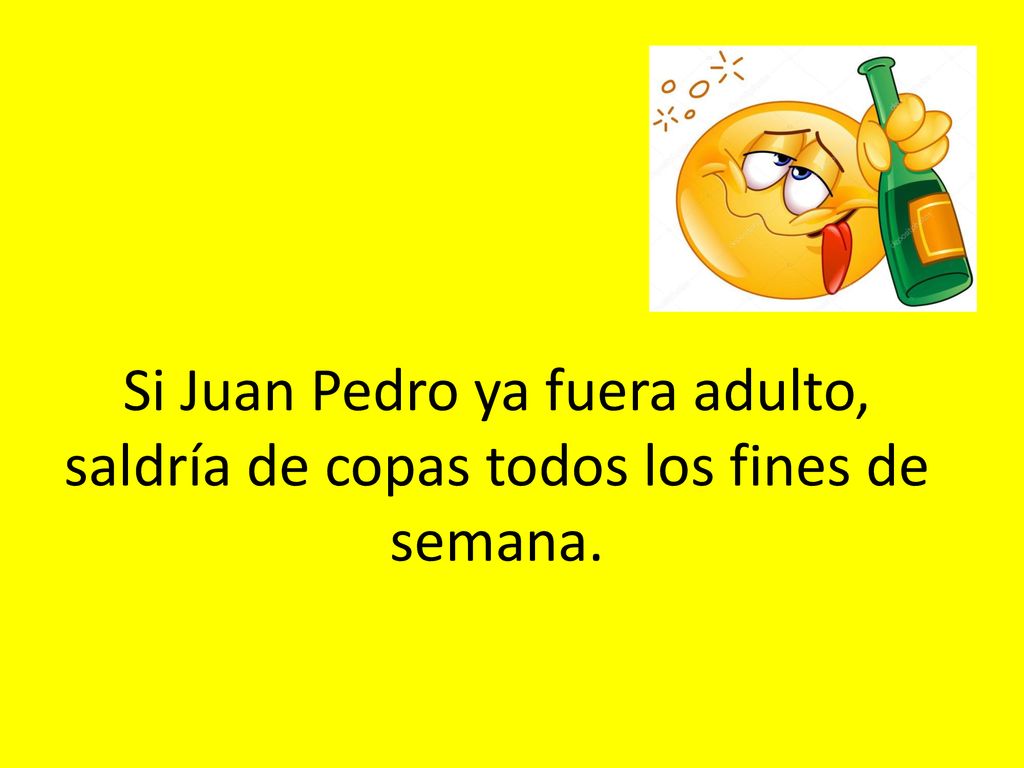 Si Juan Pedro ya fuera adulto, saldría de copas todos los fines de semana.