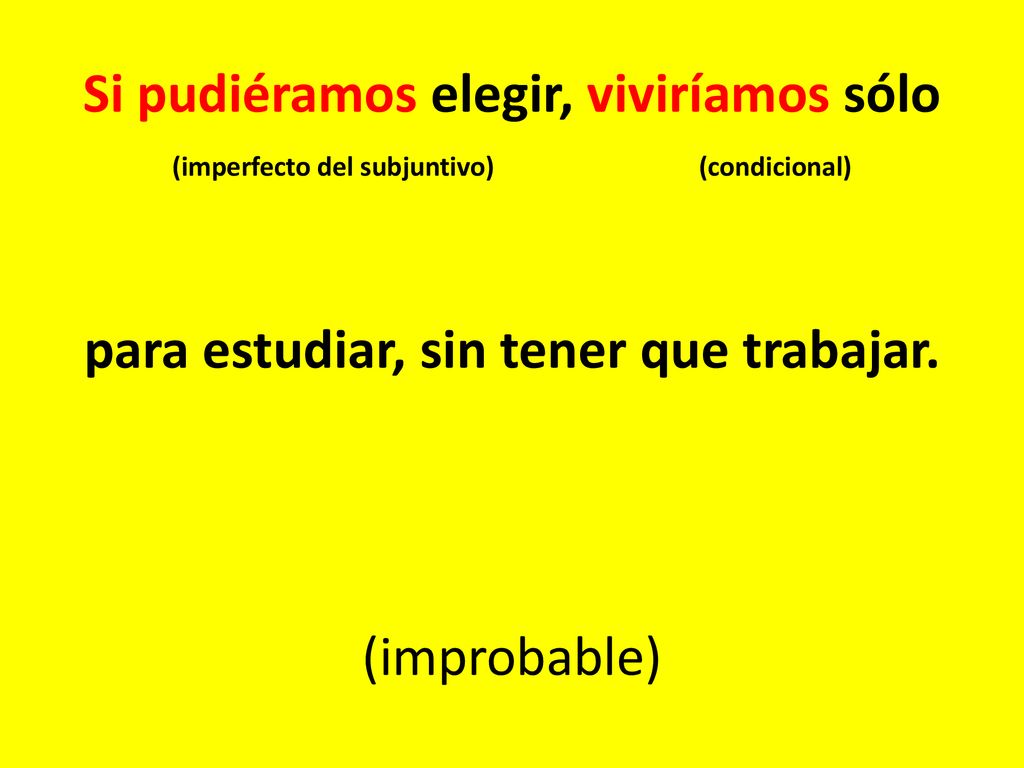Si pudiéramos elegir, viviríamos sólo (imperfecto del subjuntivo) (condicional) para estudiar, sin tener que trabajar.