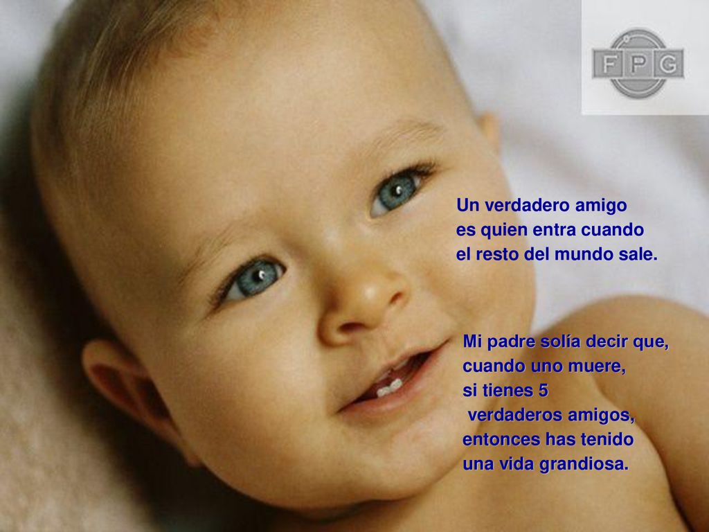 Un verdadero amigo es quien entra cuando. el resto del mundo sale. Mi padre solía decir que, cuando uno muere,