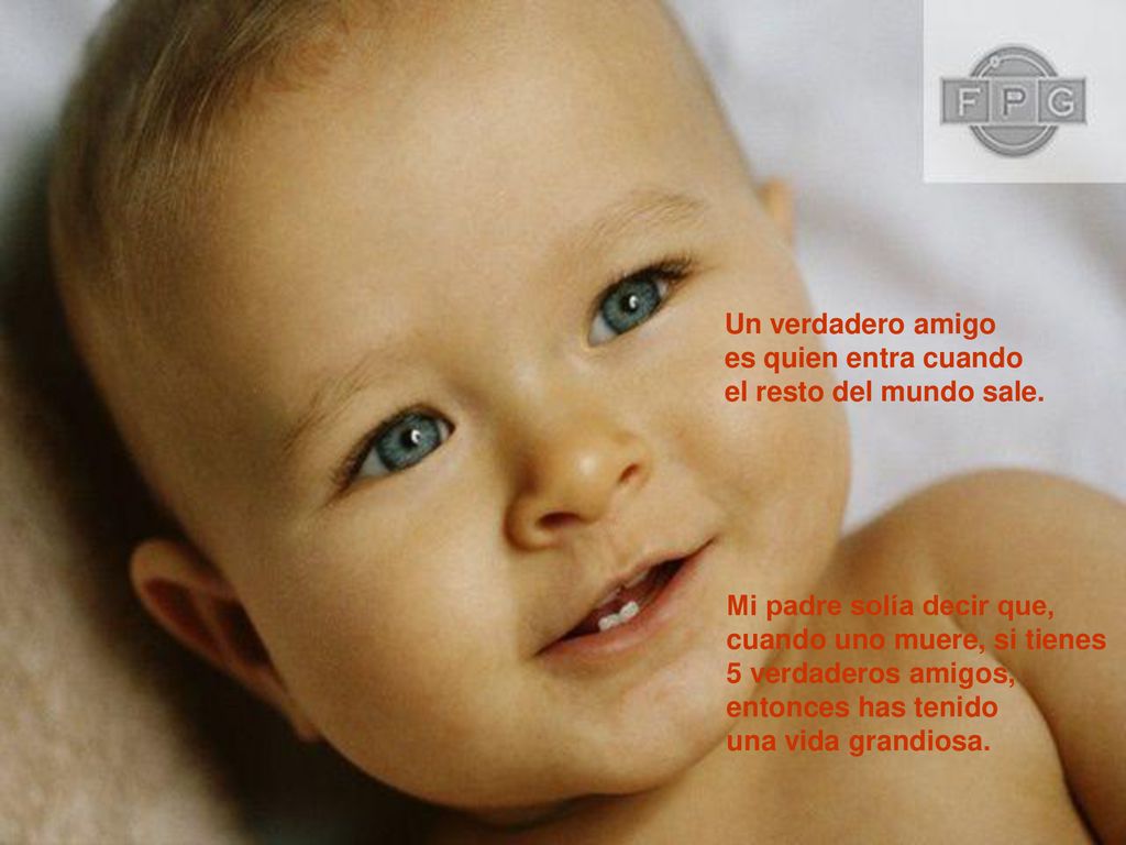 Un verdadero amigo es quien entra cuando. el resto del mundo sale. Mi padre solía decir que, cuando uno muere, si tienes.