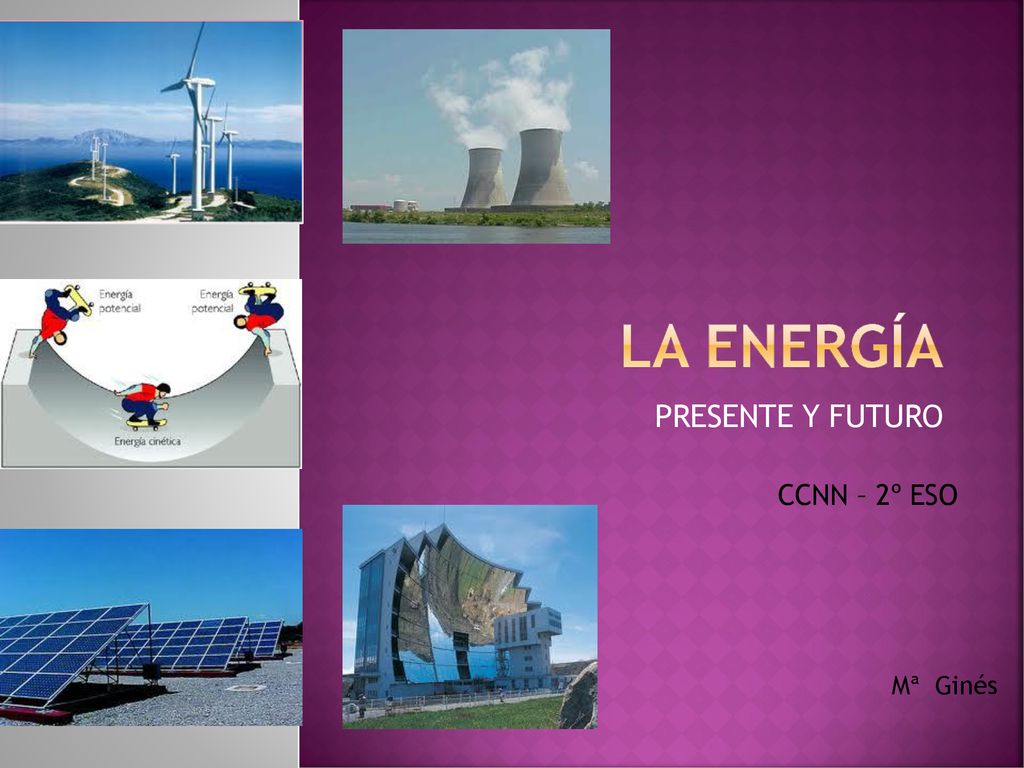 LA ENERGÍA PRESENTE Y FUTURO CCNN – 2º ESO Mª Ginés