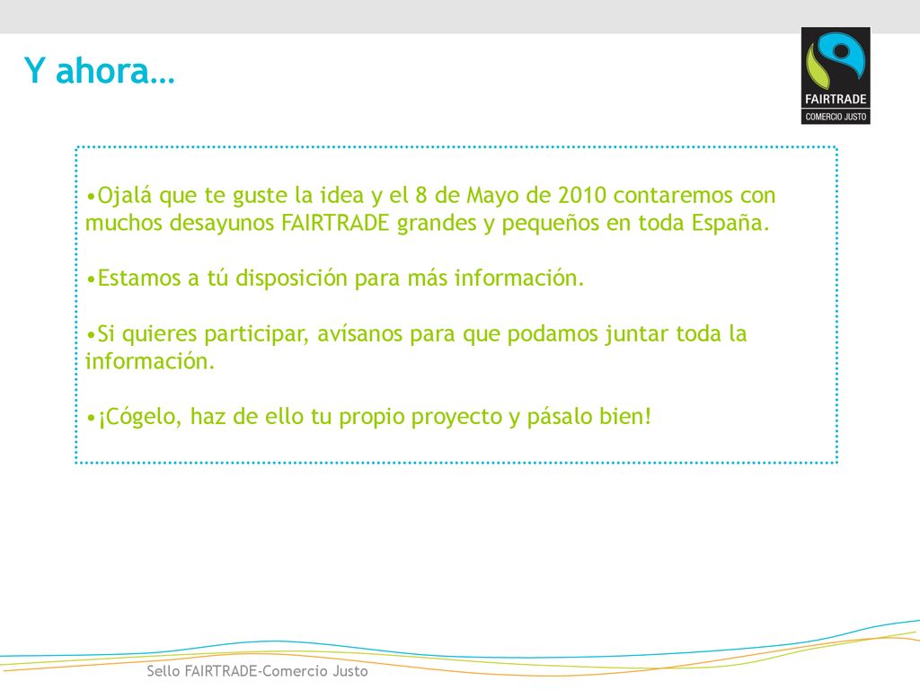 Y ahora… Ojalá que te guste la idea y el 8 de Mayo de 2010 contaremos con muchos desayunos FAIRTRADE grandes y pequeños en toda España.