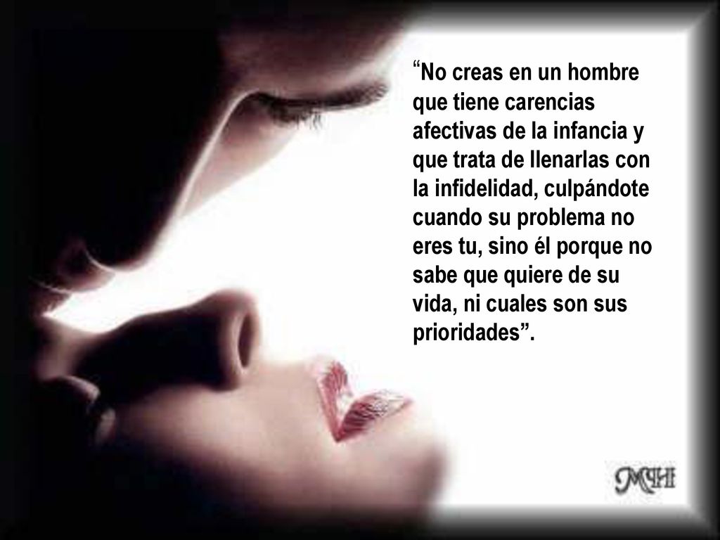 No creas en un hombre que tiene carencias afectivas de la infancia y que trata de llenarlas con la infidelidad, culpándote cuando su problema no eres tu, sino él porque no sabe que quiere de su vida, ni cuales son sus prioridades .