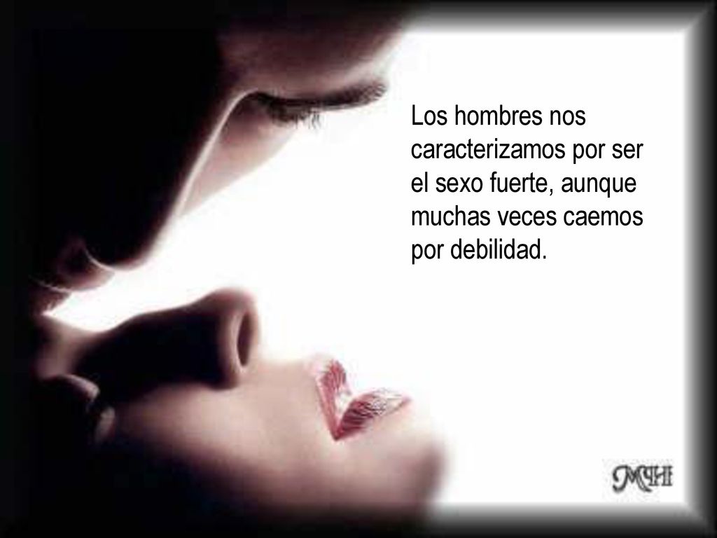 Los hombres nos caracterizamos por ser el sexo fuerte, aunque muchas veces caemos por debilidad.