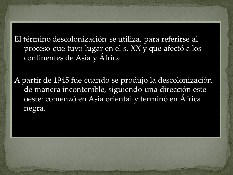 El término descolonización se utiliza, para referirse al proceso que tuvo lugar en el s. XX y que afectó a los continentes de Asia y África.