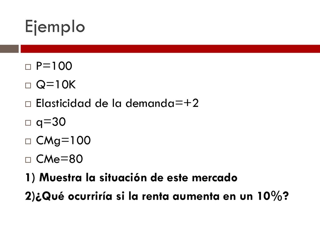 Ejemplo P=100 Q=10K Elasticidad de la demanda=+2 q=30 CMg=100 CMe=80