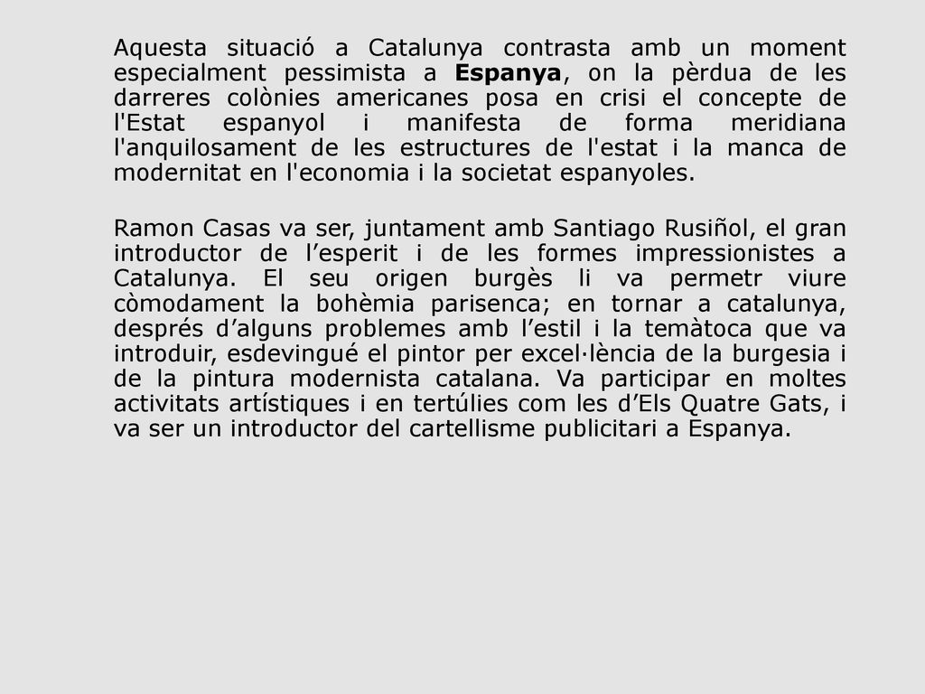 Aquesta situació a Catalunya contrasta amb un moment especialment pessimista a Espanya, on la pèrdua de les darreres colònies americanes posa en crisi el concepte de l Estat espanyol i manifesta de forma meridiana l anquilosament de les estructures de l estat i la manca de modernitat en l economia i la societat espanyoles.
