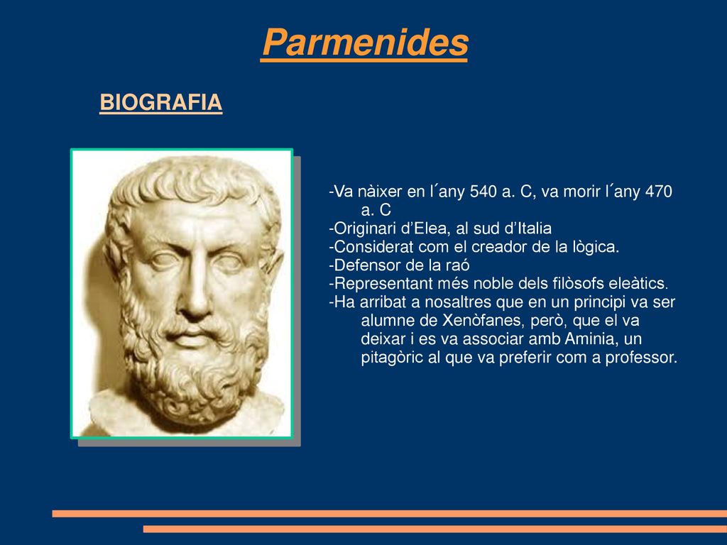 Parmenides BIOGRAFIA. -Va nàixer en l´any 540 a. C, va morir l´any 470 a. C. -Originari d’Elea, al sud d’Italia.