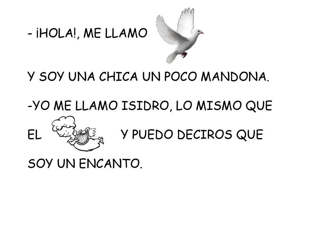 - ¡HOLA!, ME LLAMO Y SOY UNA CHICA UN POCO MANDONA. YO ME LLAMO ISIDRO, LO MISMO QUE. EL Y PUEDO DECIROS QUE.