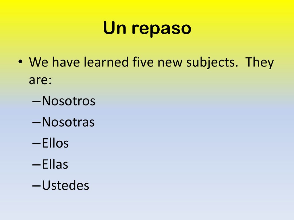 Un repaso We have learned five new subjects. They are: Nosotros