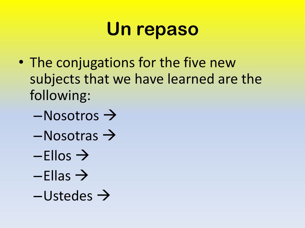 Un repaso The conjugations for the five new subjects that we have learned are the following: Nosotros 
