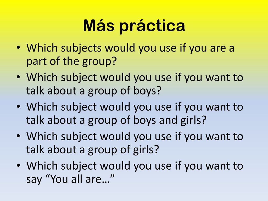 Más práctica Which subjects would you use if you are a part of the group Which subject would you use if you want to talk about a group of boys