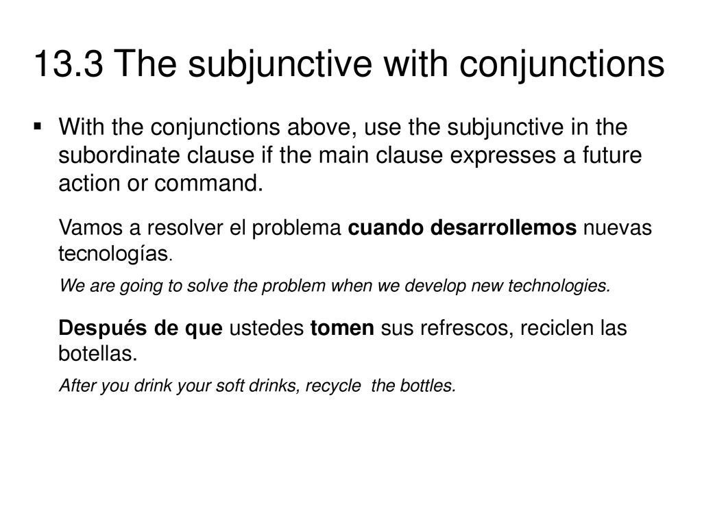 With the conjunctions above, use the subjunctive in the subordinate clause if the main clause expresses a future action or command.