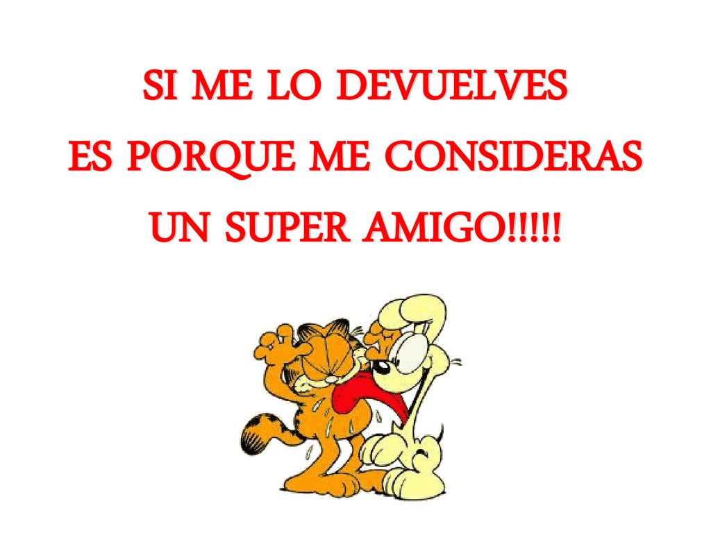 SI ME LO DEVUELVES ES PORQUE ME CONSIDERAS UN SUPER AMIGO!!!!!