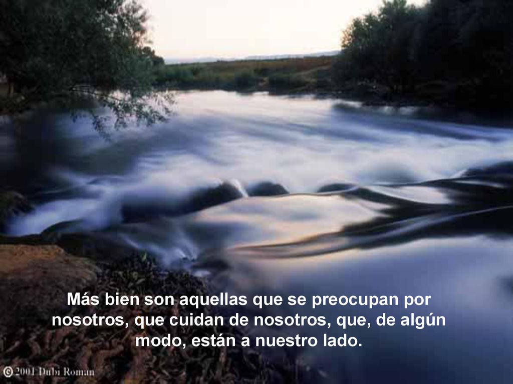Más bien son aquellas que se preocupan por nosotros, que cuidan de nosotros, que, de algún modo, están a nuestro lado.