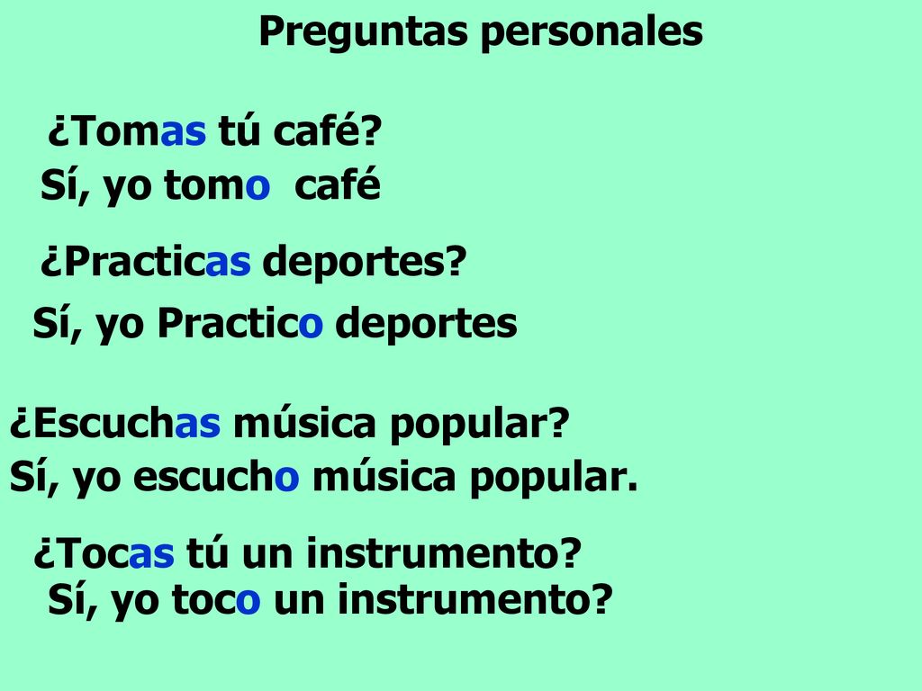 Preguntas personales ¿Tomas tú café Sí, yo tomo café. ¿Practicas deportes Sí, yo Practico deportes.