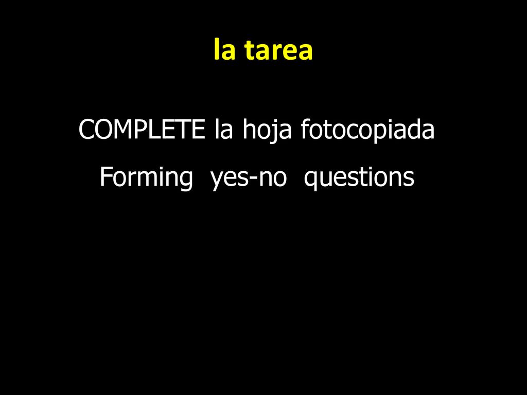la tarea COMPLETE la hoja fotocopiada Forming yes-no questions