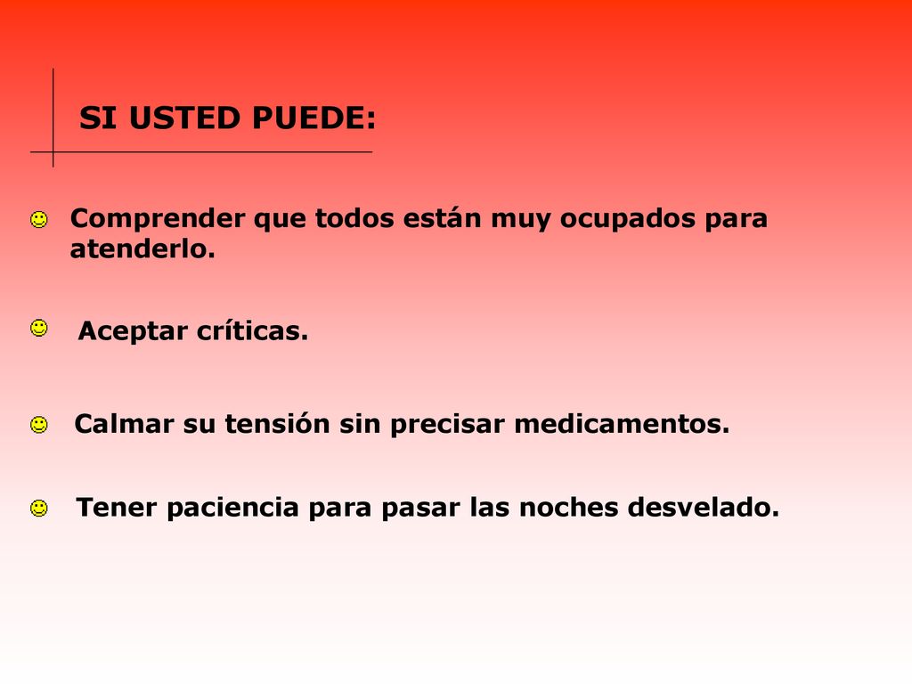 SI USTED PUEDE: Comprender que todos están muy ocupados para atenderlo. Aceptar críticas. Calmar su tensión sin precisar medicamentos.