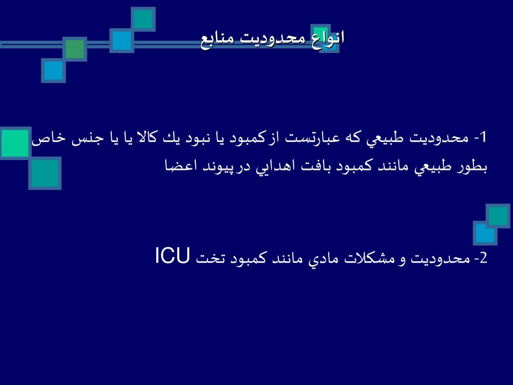 انواع محدوديت منابع 1- محدوديت طبيعي كه عبارتست از كمبود يا نبود يك كالا يا يا جنس خاص بطور طبيعي مانند كمبود بافت اهدايي در پيوند اعضا.
