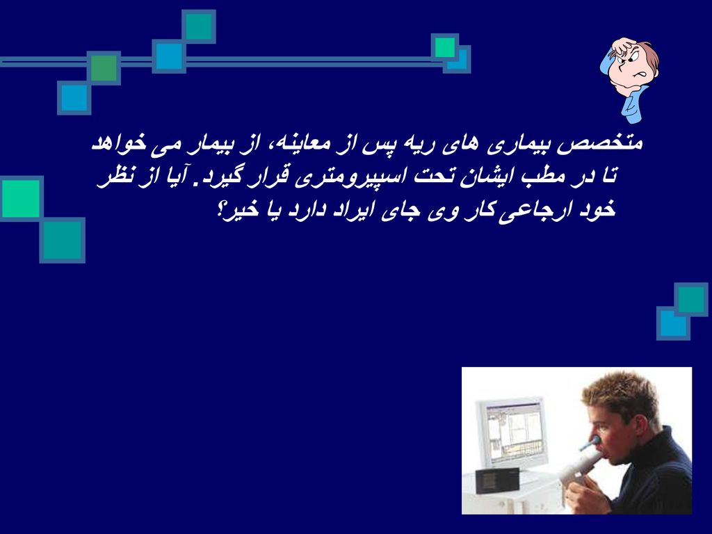 متخصص بیماری های ریه پس از معاینه، از بیمار می خواهد تا در مطب ایشان تحت اسپیرومتری قرار گیرد.