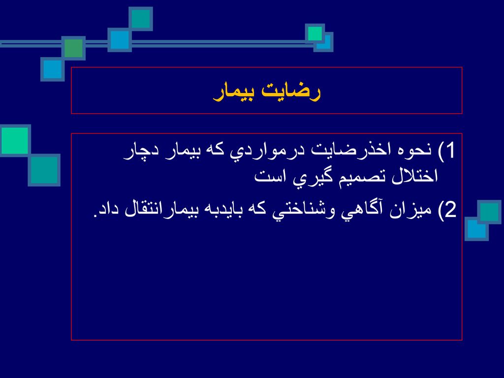 رضايت بيمار 1) نحوه اخذرضايت درمواردي كه بيمار دچار اختلال تصميم گيري است 2) ميزان آگاهي وشناختي كه بايدبه بيمارانتقال داد.