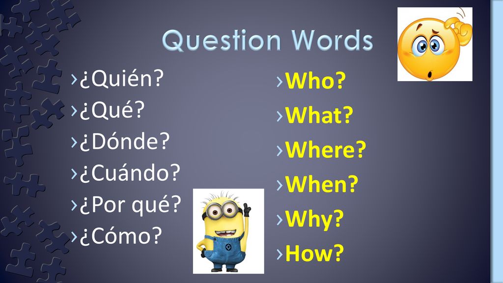 Question Words ¿Quién ¿Qué ¿Dónde ¿Cuándo ¿Por qué ¿Cómo Who