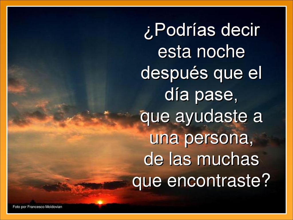 ¿Podrías decir esta noche después que el día pase, que ayudaste a una persona, de las muchas que encontraste
